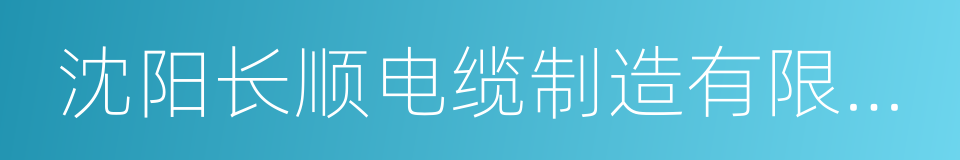沈阳长顺电缆制造有限责任公司的同义词