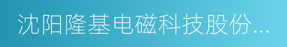 沈阳隆基电磁科技股份有限公司的同义词