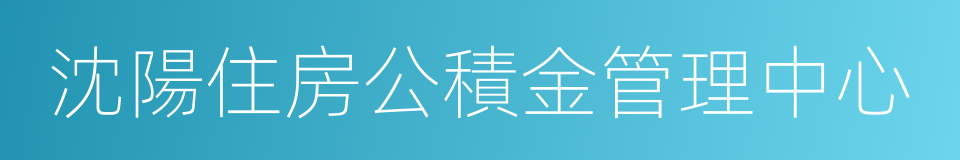 沈陽住房公積金管理中心的意思