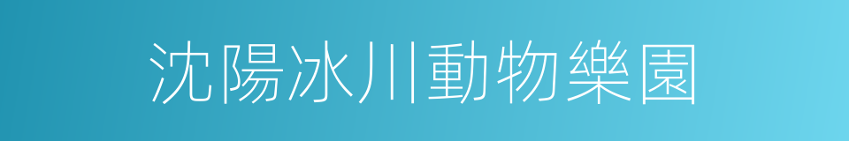 沈陽冰川動物樂園的同義詞