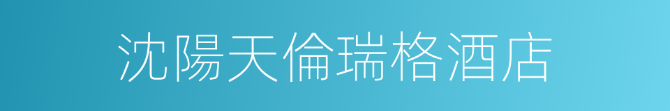 沈陽天倫瑞格酒店的同義詞
