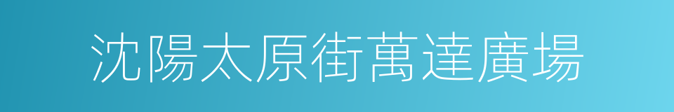 沈陽太原街萬達廣場的同義詞