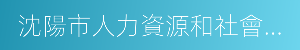 沈陽市人力資源和社會保障局的同義詞