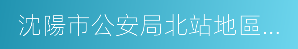 沈陽市公安局北站地區分局的同義詞