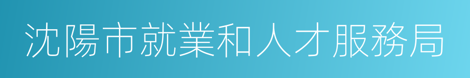 沈陽市就業和人才服務局的同義詞