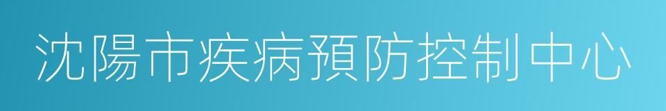 沈陽市疾病預防控制中心的同義詞