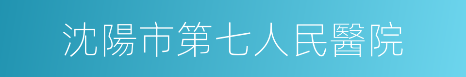 沈陽市第七人民醫院的同義詞