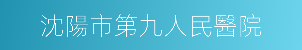 沈陽市第九人民醫院的同義詞