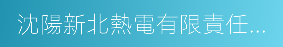 沈陽新北熱電有限責任公司的同義詞