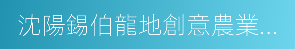 沈陽錫伯龍地創意農業產業園的同義詞