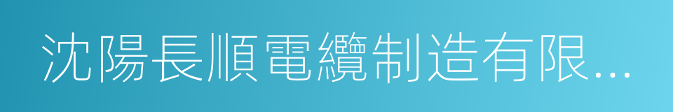 沈陽長順電纜制造有限責任公司的同義詞