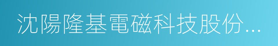 沈陽隆基電磁科技股份有限公司的同義詞