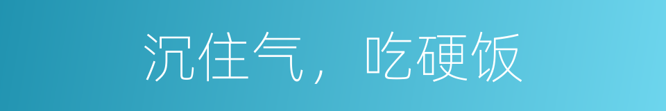 沉住气，吃硬饭的同义词