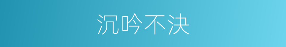 沉吟不決的意思