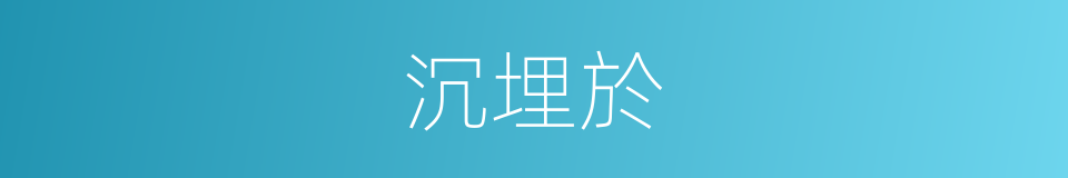沉埋於的同義詞