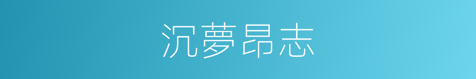 沉夢昂志的意思