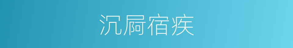 沉屙宿疾的意思