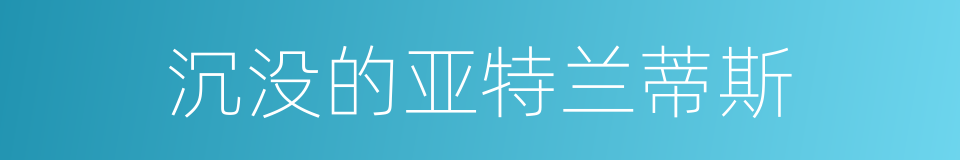 沉没的亚特兰蒂斯的同义词