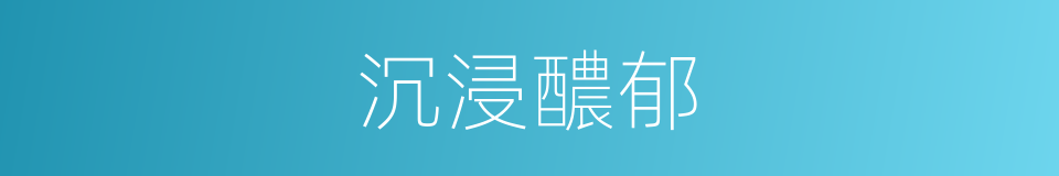 沉浸醲郁的同义词