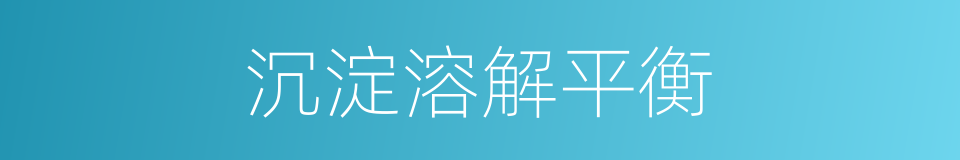 沉淀溶解平衡的同义词