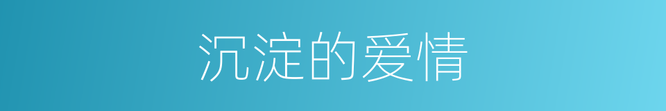 沉淀的爱情的同义词