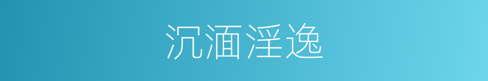 沉湎淫逸的意思