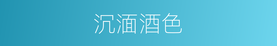 沉湎酒色的意思