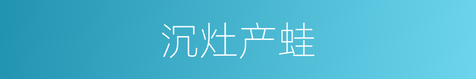 沉灶产蛙的意思
