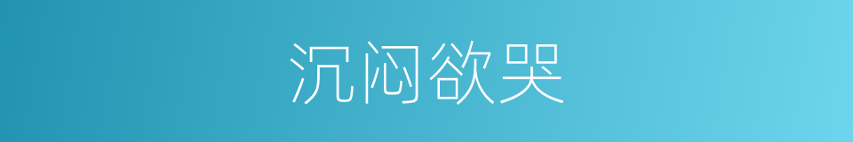 沉闷欲哭的同义词