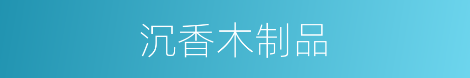 沉香木制品的同义词