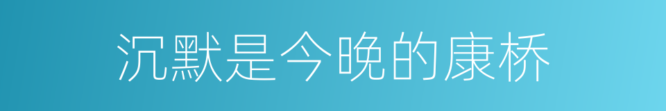 沉默是今晚的康桥的意思