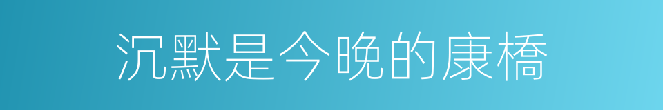 沉默是今晚的康橋的意思