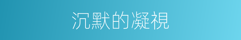 沉默的凝視的同義詞