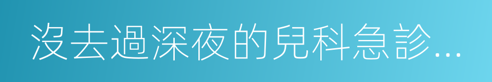 沒去過深夜的兒科急診，不足以談人生的同義詞