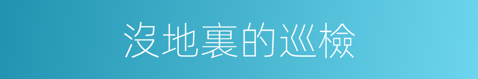 沒地裏的巡檢的意思