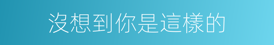 沒想到你是這樣的的同義詞
