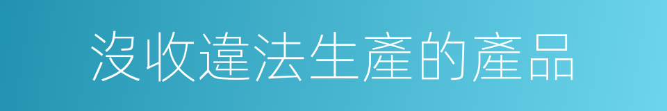 沒收違法生產的產品的同義詞