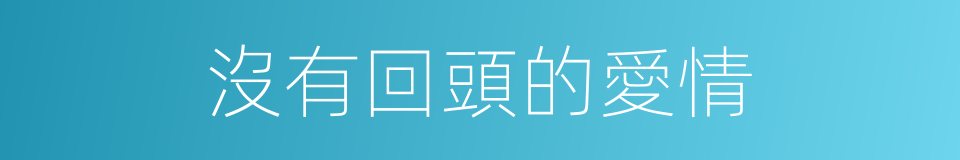 沒有回頭的愛情的同義詞