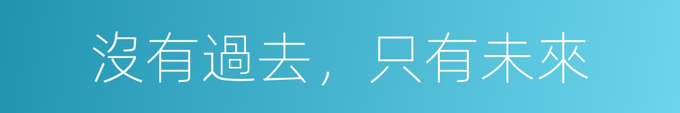 沒有過去，只有未來的同義詞