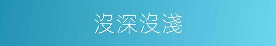沒深沒淺的意思