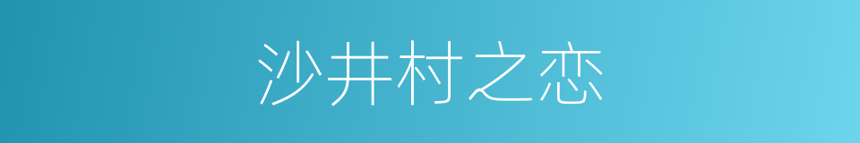 沙井村之恋的同义词