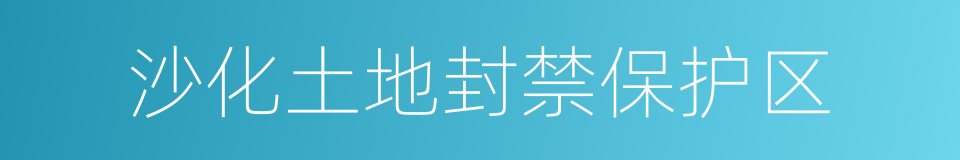 沙化土地封禁保护区的同义词