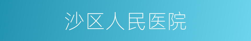 沙区人民医院的同义词