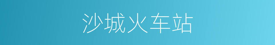 沙城火车站的同义词