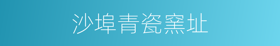 沙埠青瓷窯址的同義詞