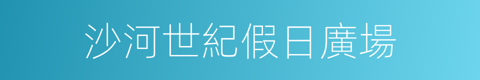 沙河世紀假日廣場的同義詞