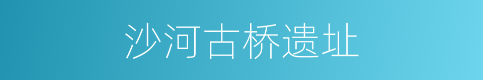 沙河古桥遗址的同义词