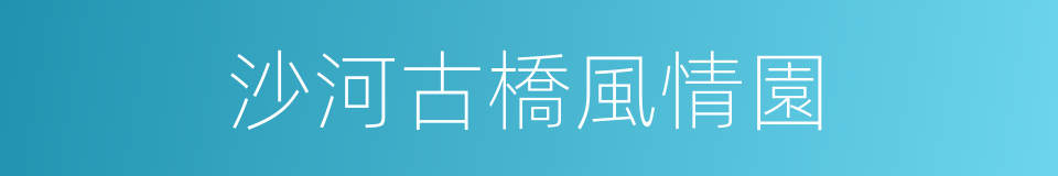 沙河古橋風情園的同義詞