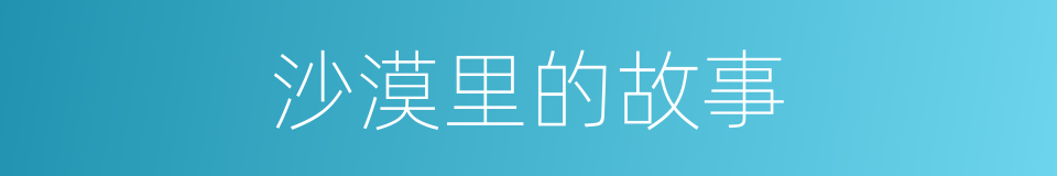 沙漠里的故事的同义词