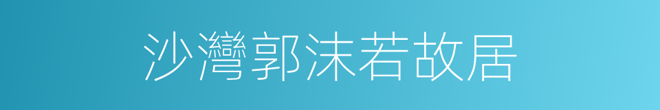 沙灣郭沫若故居的同義詞